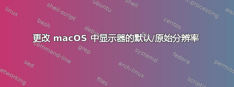 更改 macOS 中显示器的默认/原始分辨率