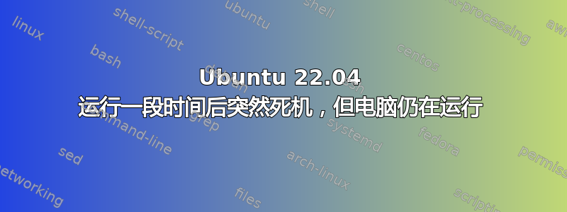 Ubuntu 22.04 运行一段时间后突然死机，但电脑仍在运行