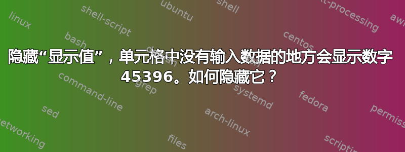 隐藏“显示值”，单元格中没有输入数据的地方会显示数字 45396。如何隐藏它？