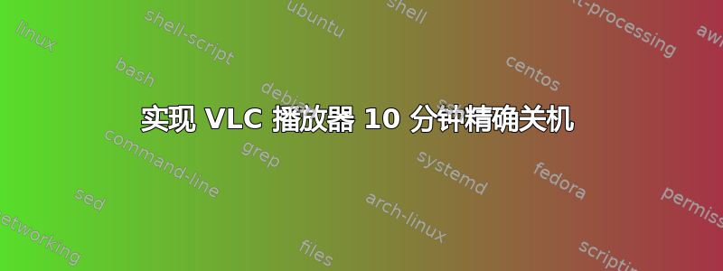 实现 VLC 播放器 10 分钟精确关机