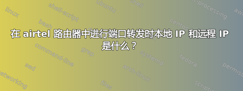 在 airtel 路由器中进行端口转发时本地 IP 和远程 IP 是什么？