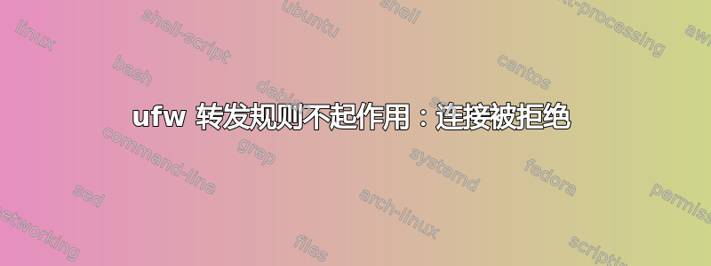 ufw 转发规则不起作用：连接被拒绝