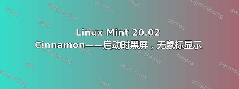 Linux Mint 20.02 Cinnamon——启动时黑屏，无鼠标显示