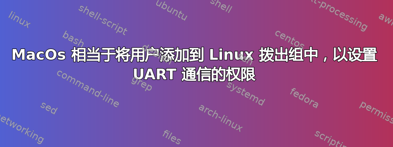 MacOs 相当于将用户添加到 Linux 拨出组中，以设置 UART 通信的权限