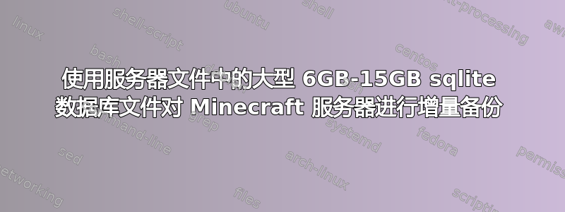 使用服务器文件中的大型 6GB-15GB sqlite 数据库文件对 Minecraft 服务器进行增量备份