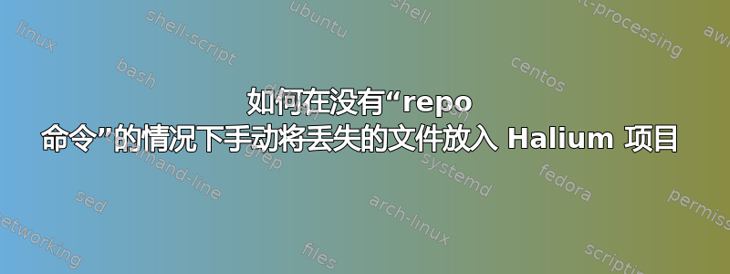 如何在没有“repo 命令”的情况下手动将丢失的文件放入 Halium 项目