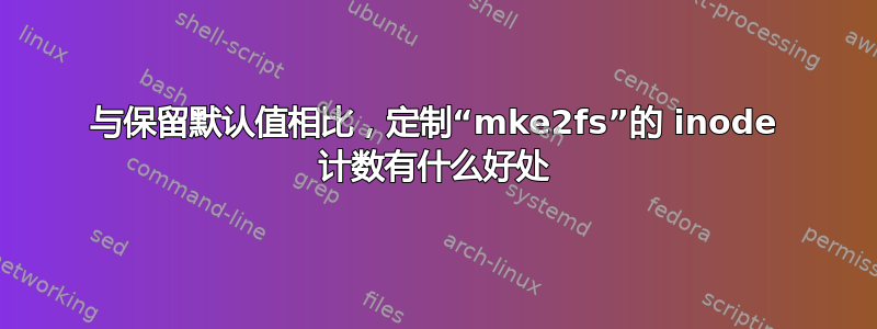 与保留默认值相比，定制“mke2fs”的 inode 计数有什么好处