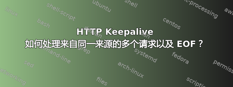 HTTP Keepalive 如何处理来自同一来源的多个请求以及 EOF？