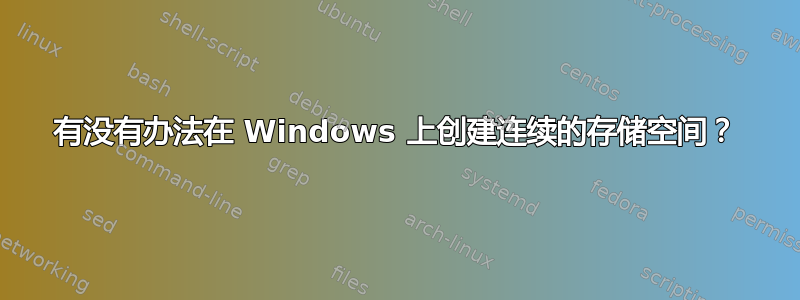 有没有办法在 Windows 上创建连续的存储空间？