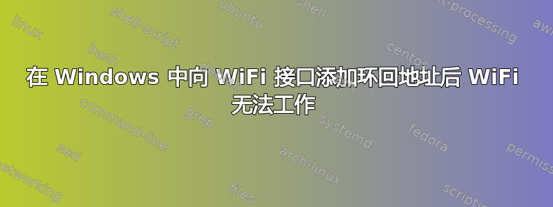 在 Windows 中向 WiFi 接口添加环回地址后 WiFi 无法工作