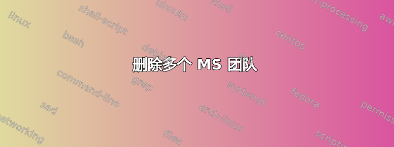 删除多个 MS 团队