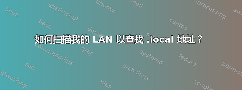 如何扫描我的 LAN 以查找 .local 地址？