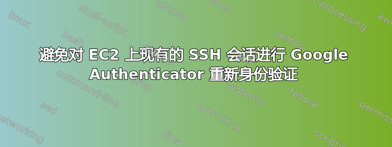 避免对 EC2 上现有的 SSH 会话进行 Google Authenticator 重新身份验证