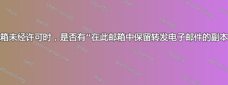 当共享邮箱未经许可时，是否有“在此邮箱中保留转发电子邮件的副本”选项？