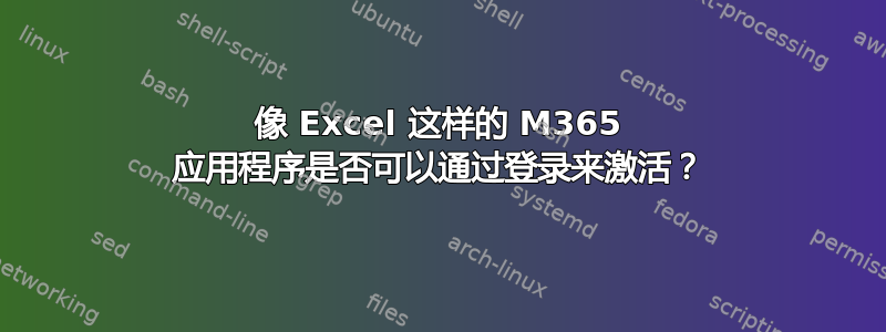 像 Excel 这样的 M365 应用程序是否可以通过登录来激活？