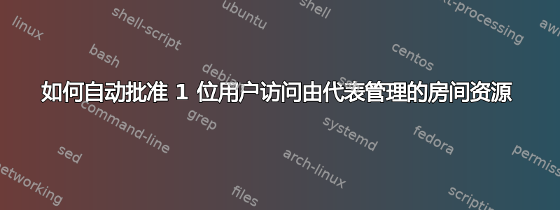 如何自动批准 1 位用户访问由代表管理的房间资源