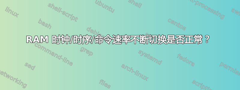 RAM 时钟/时序/命令速率不断切换是否正常？