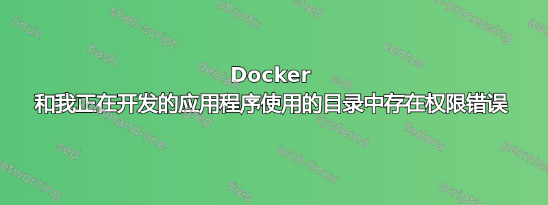 Docker 和我正在开发的应用程序使用的目录中存在权限错误