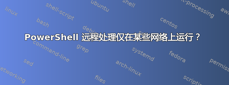 PowerShell 远程处理仅在某些网络上运行？