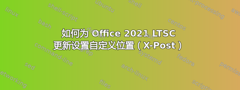 如何为 Office 2021 LTSC 更新设置自定义位置（X-Post）