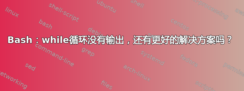 Bash：while循环没有输出，还有更好的解决方案吗？