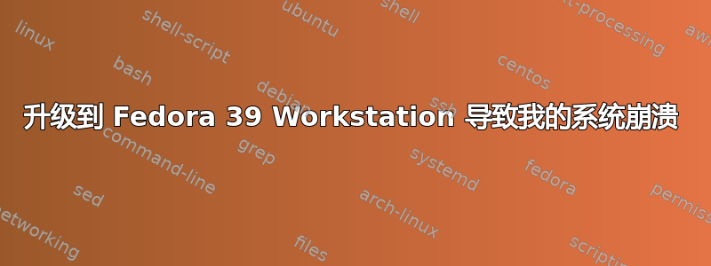 升级到 Fedora 39 Workstation 导致我的系统崩溃