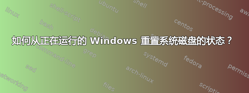 如何从正在运行的 Windows 重置系统磁盘的状态？