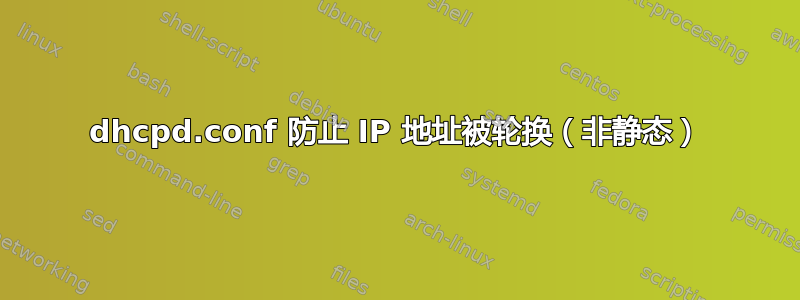 dhcpd.conf 防止 IP 地址被轮换（非静态）