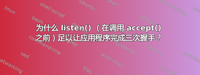 为什么 listen() （在调用 accept() 之前）足以让应用程序完成三次握手？