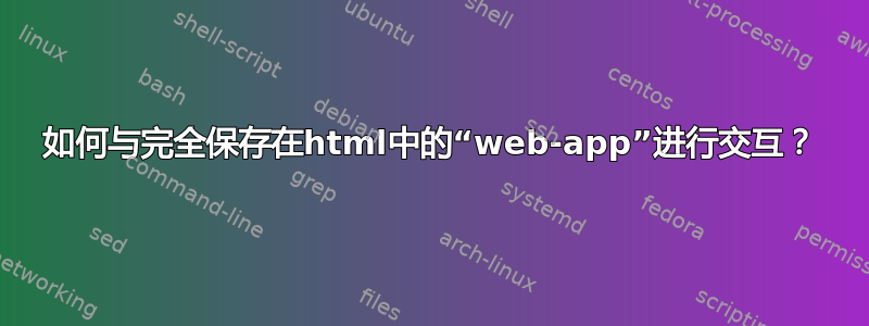 如何与完全保存在html中的“web-app”进行交互？