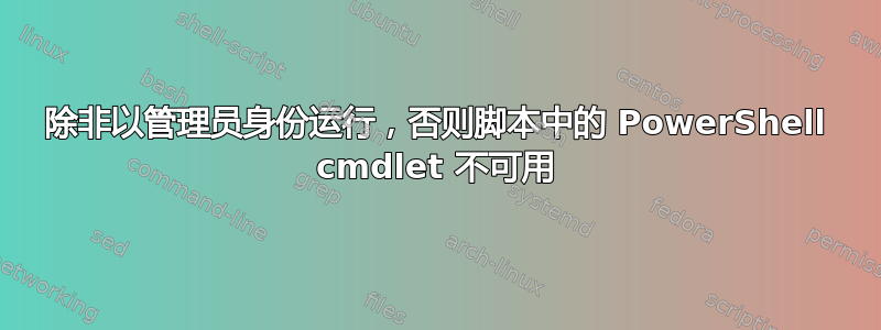 除非以管理员身份运行，否则脚本中的 PowerShell cmdlet 不可用