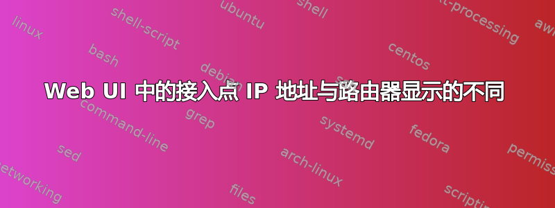 Web UI 中的接入点 IP 地址与路由器显示的不同