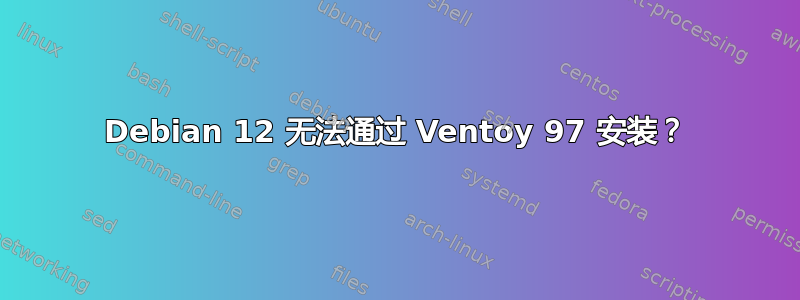 Debian 12 无法通过 Ventoy 97 安装？