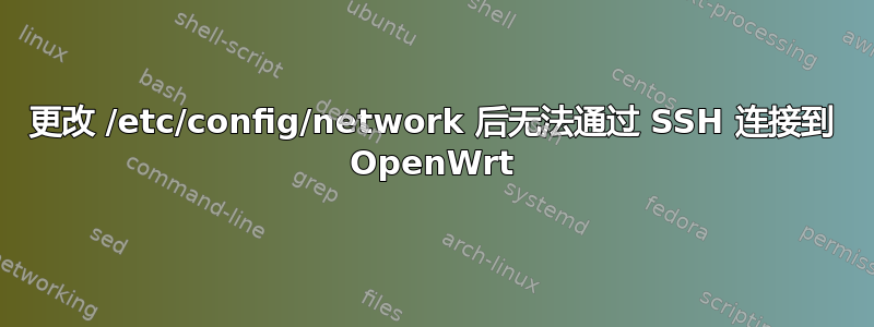 更改 /etc/config/network 后无法通过 SSH 连接到 OpenWrt