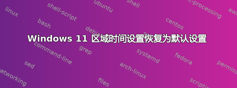 Windows 11 区域时间设置恢复为默认设置