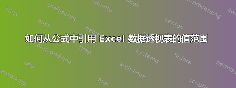 如何从公式中引用 Excel 数据透视表的值范围