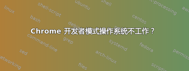 Chrome 开发者模式操作系统不工作？