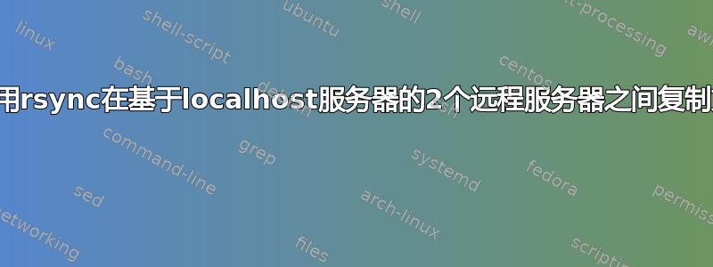 如何使用rsync在基于localhost服务器的2个远程服务器之间复制文件？ 