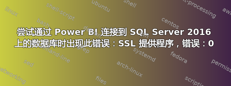 尝试通过 Power BI 连接到 SQL Server 2016 上的数据库时出现此错误：SSL 提供程序，错误：0