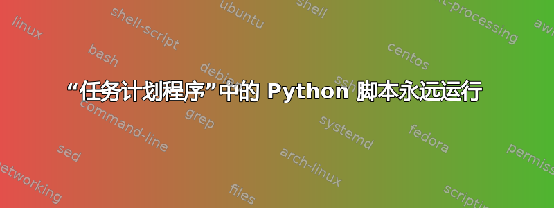 “任务计划程序”中的 Python 脚本永远运行