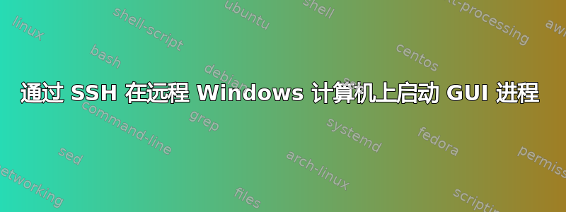 通过 SSH 在远程 Windows 计算机上启动 GUI 进程