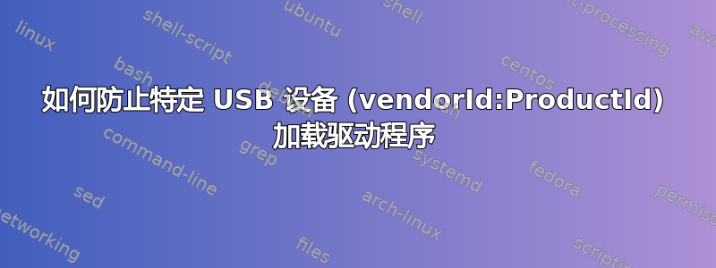 如何防止特定 USB 设备 (vendorId:ProductId) 加载驱动程序