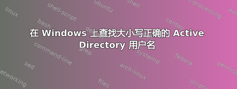 在 Windows 上查找大小写正确的 Active Directory 用户名