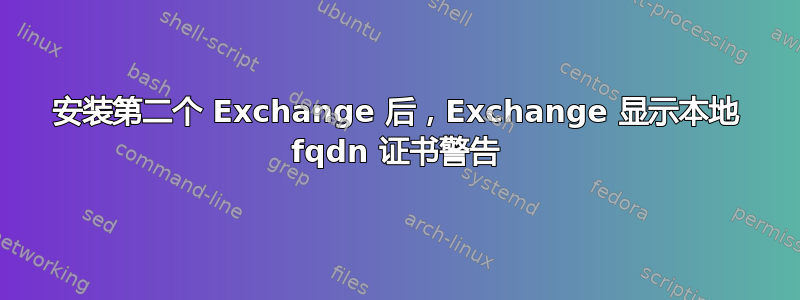 安装第二个 Exchange 后，Exchange 显示本地 fqdn 证书警告