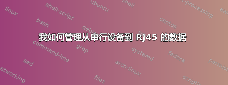 我如何管理从串行设备到 RJ45 的数据