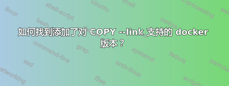 如何找到添加了对 COPY --link 支持的 docker 版本？