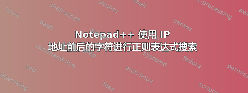 Notepad++ 使用 IP 地址前后的字符进行正则表达式搜索