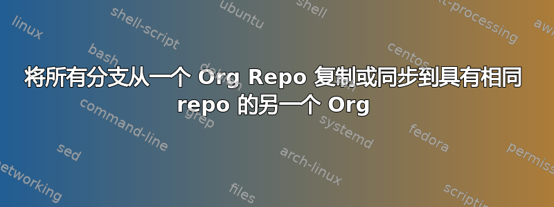 将所有分支从一个 Org Repo 复制或同步到具有相同 repo 的另一个 Org