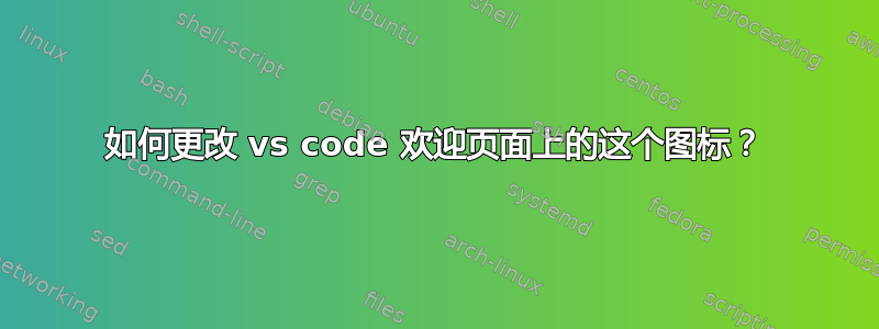 如何更改 vs code 欢迎页面上的这个图标？