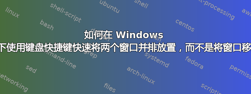 如何在 Windows 平板模式下使用键盘快捷键快速将两个窗口并排放置，而不是将窗口移到一边？